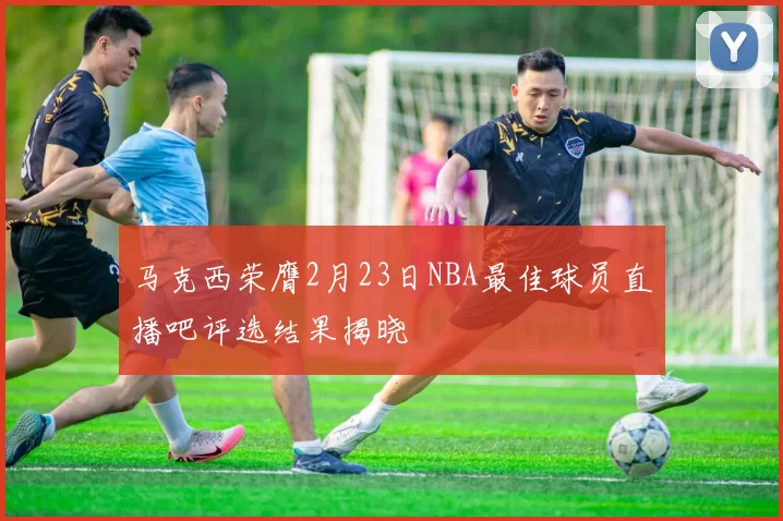 马克西荣膺2月23日NBA最佳球员直播吧评选结果揭晓