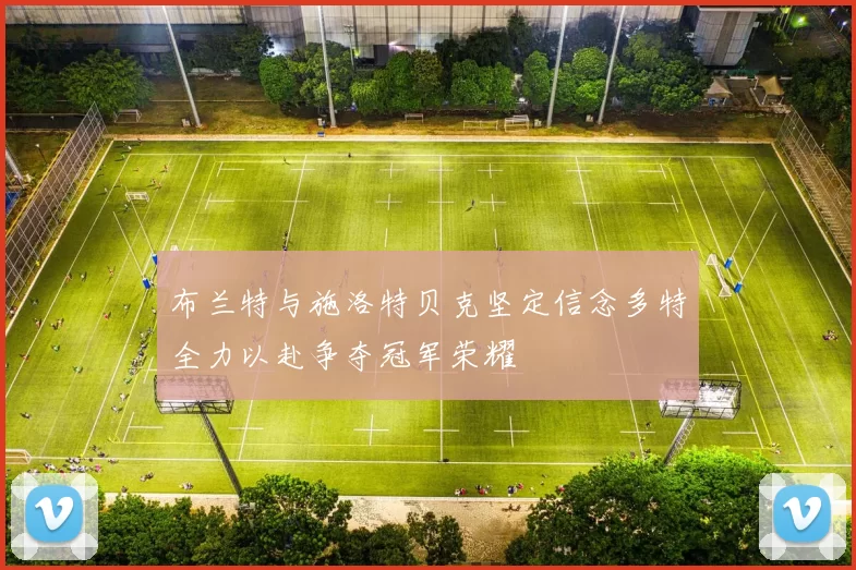 布兰特与施洛特贝克坚定信念多特全力以赴争夺冠军荣耀