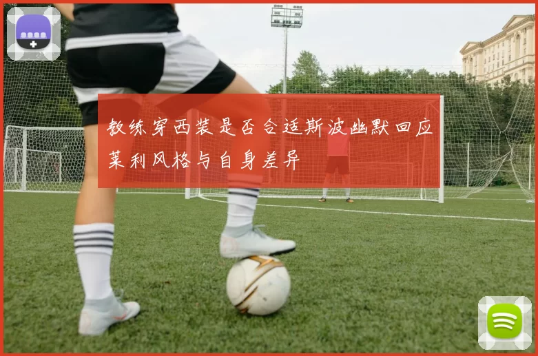 教练穿西装是否合适斯波幽默回应莱利风格与自身差异