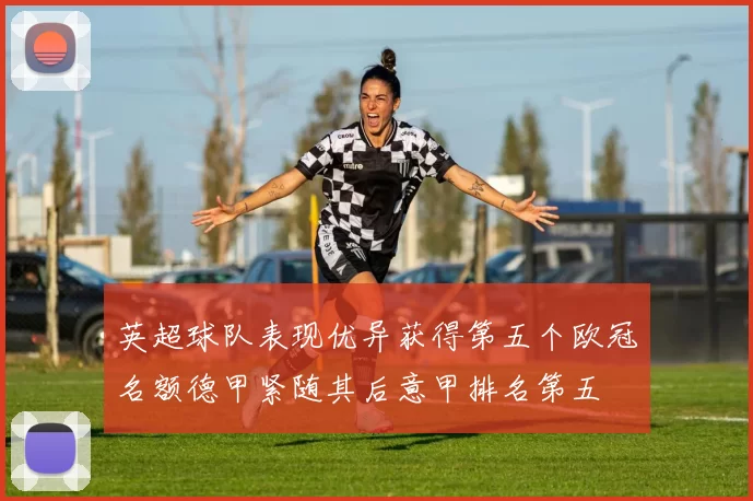 英超球队表现优异获得第五个欧冠名额德甲紧随其后意甲排名第五