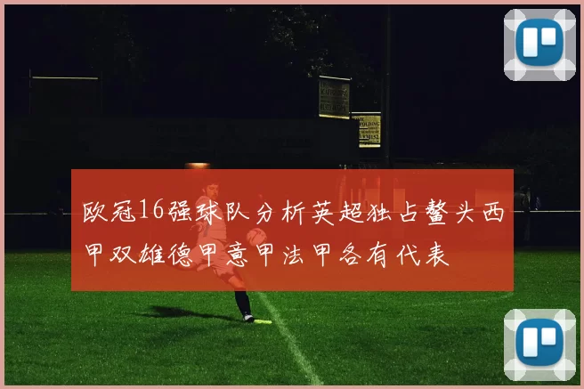 欧冠16强球队分析英超独占鳌头西甲双雄德甲意甲法甲各有代表