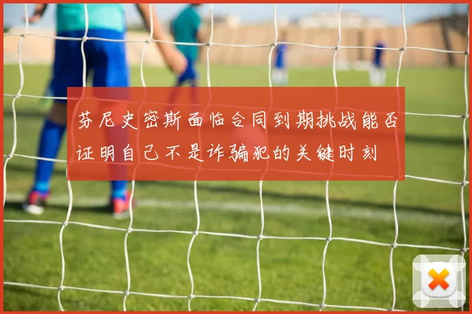 芬尼史密斯面临合同到期挑战能否证明自己不是诈骗犯的关键时刻