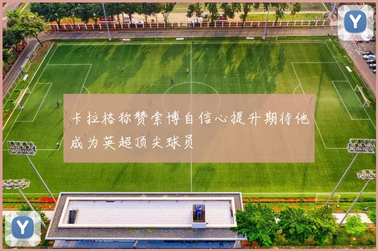 卡拉格称赞索博自信心提升期待他成为英超顶尖球员