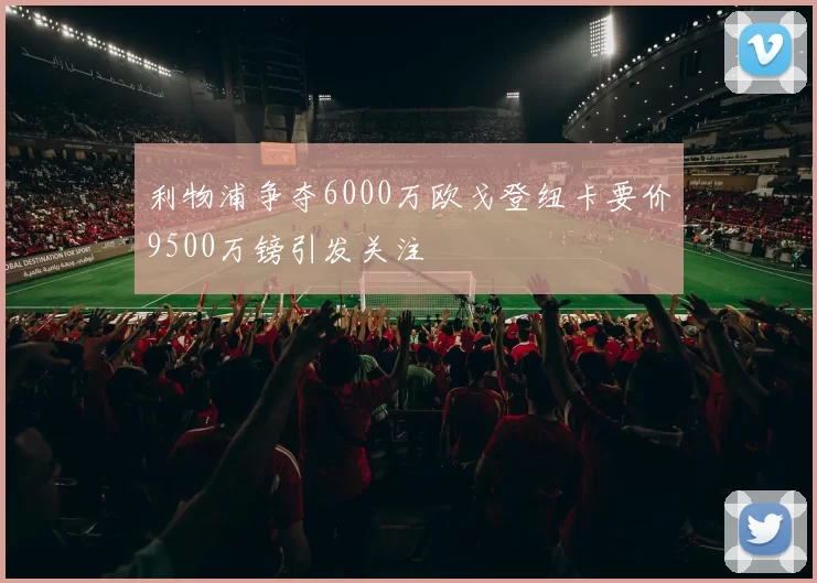 利物浦争夺6000万欧戈登纽卡要价9500万镑引发关注