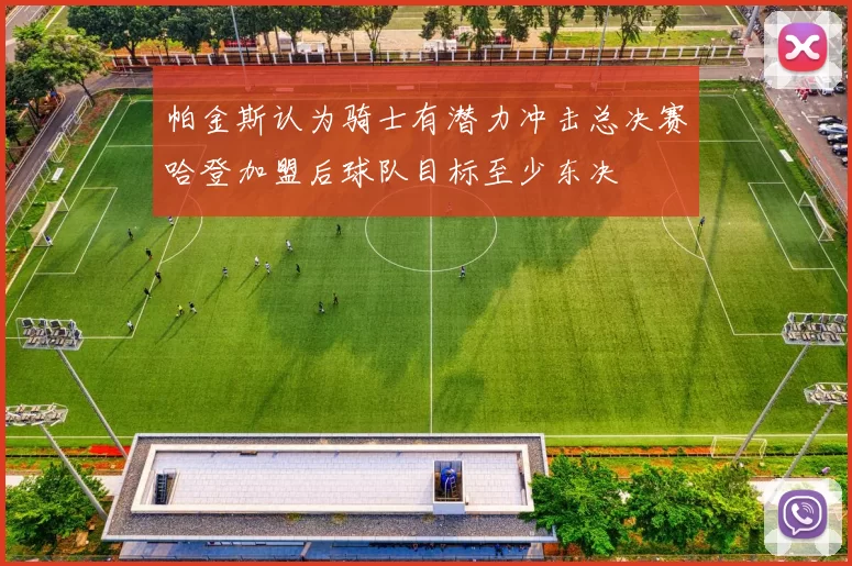 帕金斯认为骑士有潜力冲击总决赛哈登加盟后球队目标至少东决