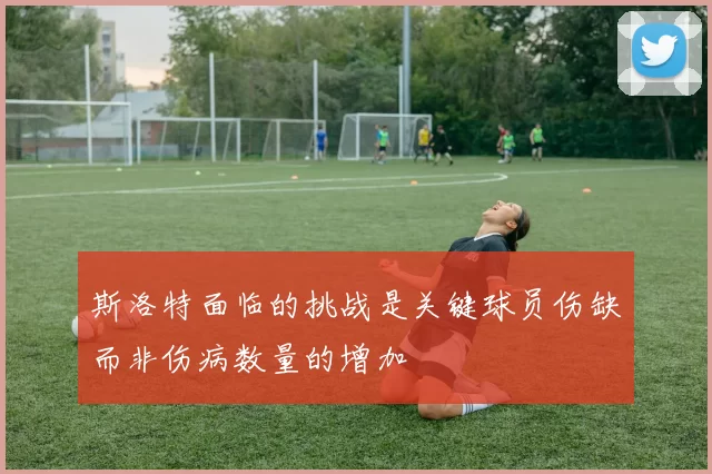 斯洛特面临的挑战是关键球员伤缺而非伤病数量的增加
