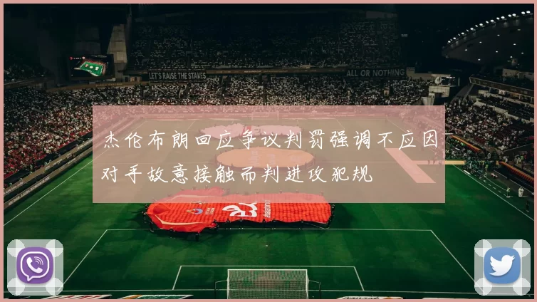 杰伦布朗回应争议判罚强调不应因对手故意接触而判进攻犯规